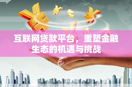 新埤互联网贷款平台，重塑金融生态的机遇与挑战