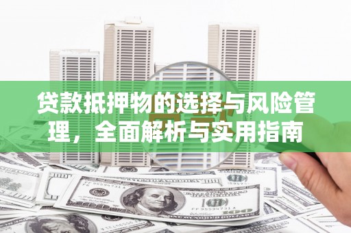 新埤贷款抵押物的选择与风险管理，全面解析与实用指南