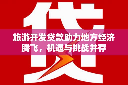 新埤旅游开发贷款助力地方经济腾飞，机遇与挑战并存