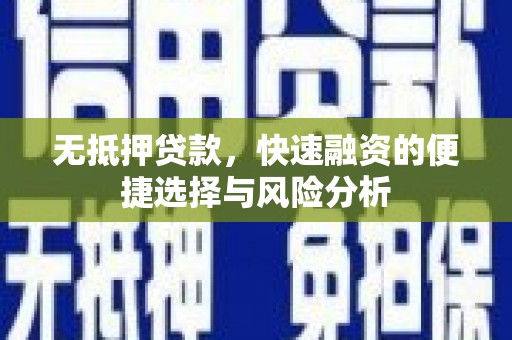 新埤无抵押贷款，快速融资的便捷选择与风险分析