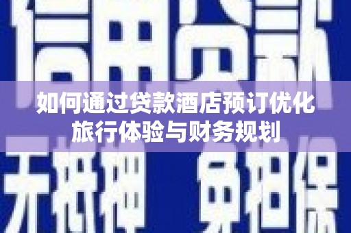 新埤如何通过贷款酒店预订优化旅行体验与财务规划