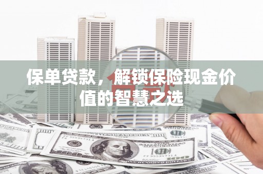 新埤保单贷款，解锁保险现金价值的智慧之选