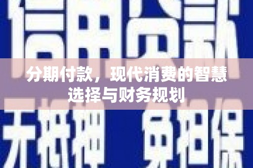 新埤分期付款，现代消费的智慧选择与财务规划