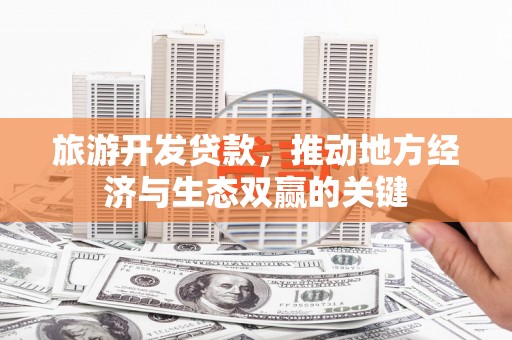 新埤旅游开发贷款，推动地方经济与生态双赢的关键