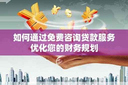新埤如何通过免费咨询贷款服务优化您的财务规划