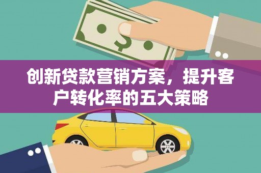新埤创新贷款营销方案，提升客户转化率的五大策略