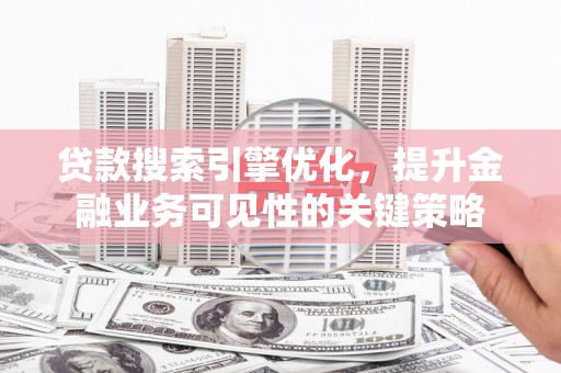新埤贷款搜索引擎优化，提升金融业务可见性的关键策略