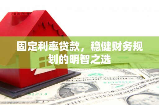 新埤固定利率贷款，稳健财务规划的明智之选