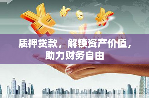 新埤质押贷款，解锁资产价值，助力财务自由