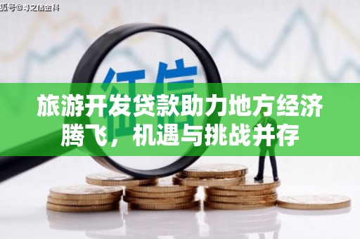 新埤旅游开发贷款助力地方经济腾飞，机遇与挑战并存