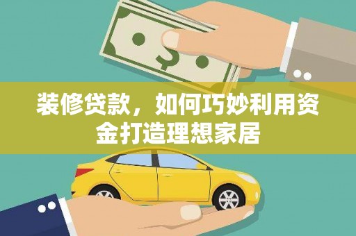 新埤装修贷款，如何巧妙利用资金打造理想家居