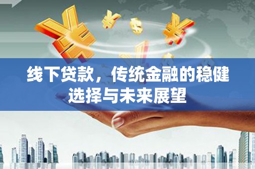 新埤线下贷款，传统金融的稳健选择与未来展望