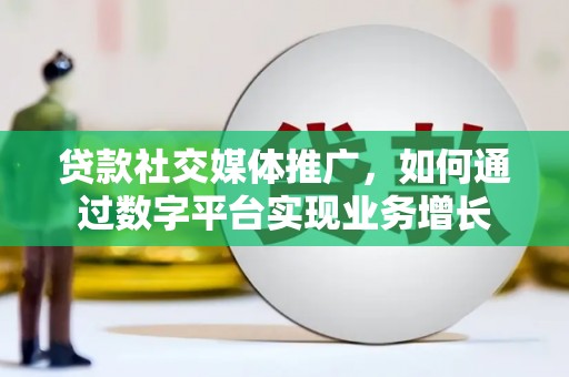 新埤贷款社交媒体推广，如何通过数字平台实现业务增长