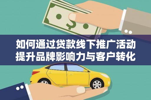 新埤如何通过贷款线下推广活动提升品牌影响力与客户转化率