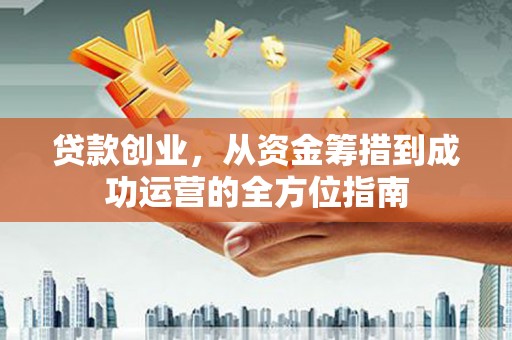 新埤贷款创业，从资金筹措到成功运营的全方位指南