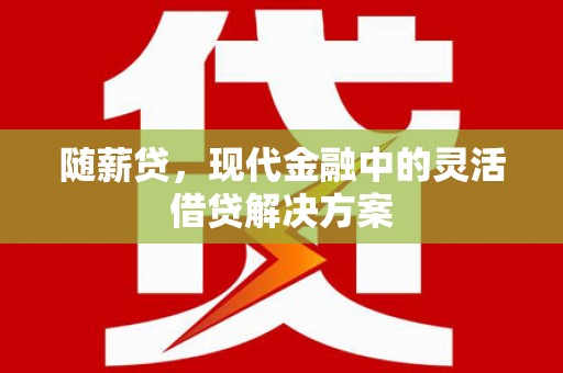 新埤随薪贷，现代金融中的灵活借贷解决方案