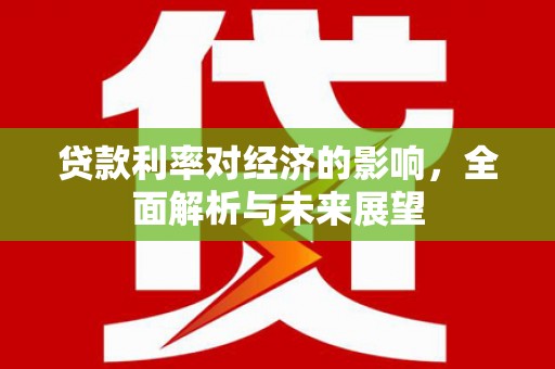 新埤贷款利率对经济的影响，全面解析与未来展望