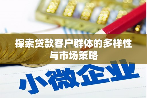 新埤探索贷款客户群体的多样性与市场策略