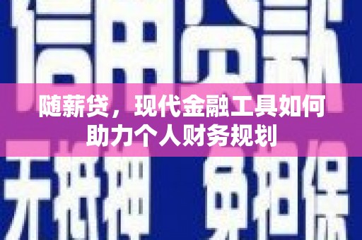 新埤随薪贷，现代金融工具如何助力个人财务规划