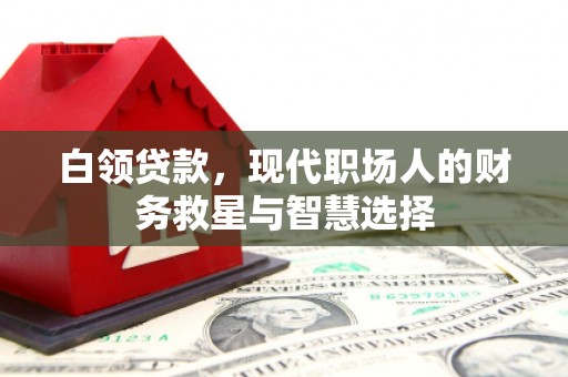新埤白领贷款，现代职场人的财务救星与智慧选择
