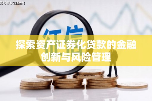新埤探索资产证券化贷款的金融创新与风险管理