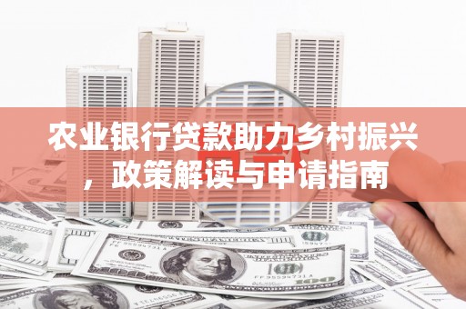 新埤农业银行贷款助力乡村振兴，政策解读与申请指南