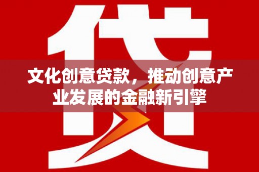 新埤文化创意贷款，推动创意产业发展的金融新引擎