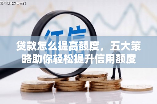 新埤贷款怎么提高额度，五大策略助你轻松提升信用额度