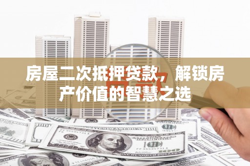 新埤房屋二次抵押贷款，解锁房产价值的智慧之选