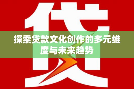 新埤探索贷款文化创作的多元维度与未来趋势