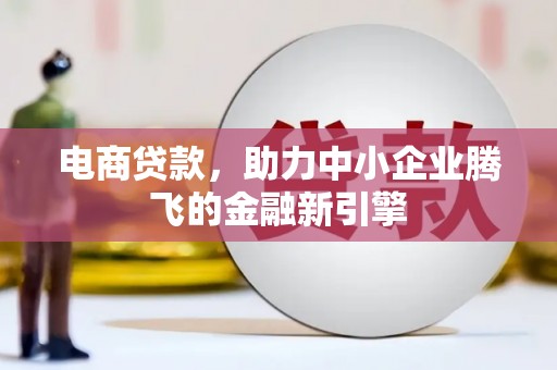 新埤电商贷款，助力中小企业腾飞的金融新引擎