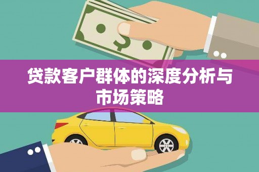 新埤贷款客户群体的深度分析与市场策略