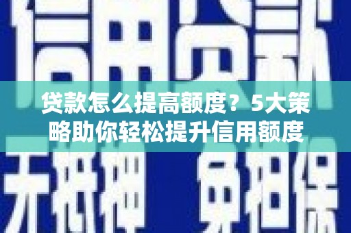 新埤贷款怎么提高额度？5大策略助你轻松提升信用额度