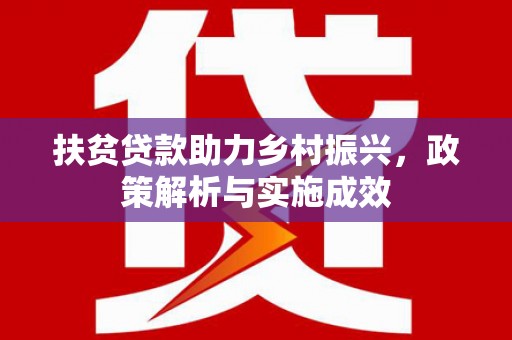 新埤扶贫贷款助力乡村振兴，政策解析与实施成效