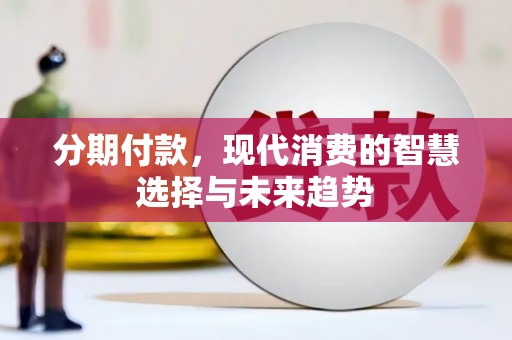 新埤分期付款，现代消费的智慧选择与未来趋势