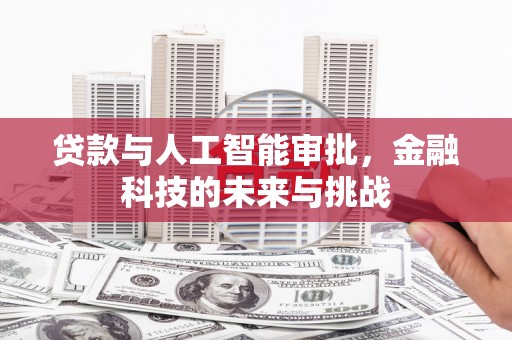 新埤贷款与人工智能审批，金融科技的未来与挑战