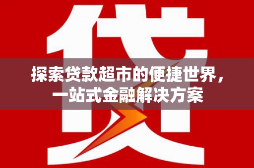 新埤探索贷款超市的便捷世界，一站式金融解决方案