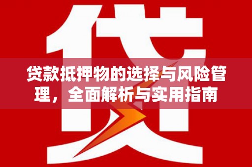新埤贷款抵押物的选择与风险管理，全面解析与实用指南