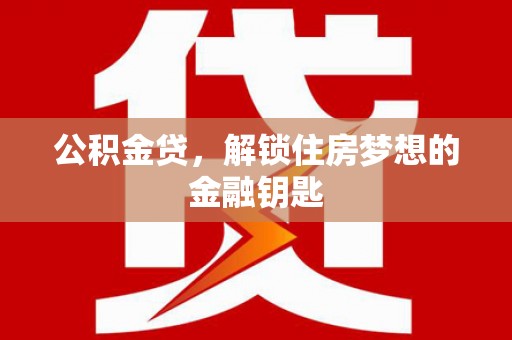 新埤公积金贷，解锁住房梦想的金融钥匙