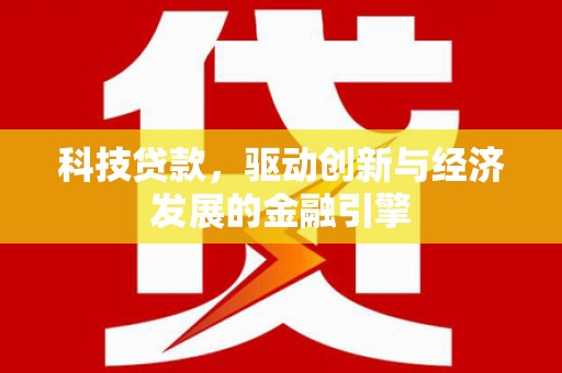 新埤科技贷款，驱动创新与经济发展的金融引擎