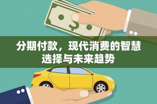 新埤分期付款，现代消费的智慧选择与未来趋势