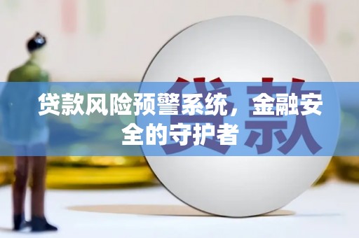 新埤贷款风险预警系统，金融安全的守护者