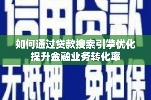 新埤如何通过贷款搜索引擎优化提升金融业务转化率