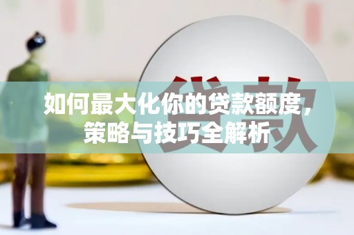 新埤如何最大化你的贷款额度，策略与技巧全解析