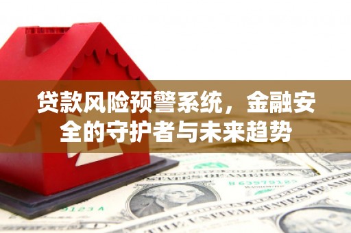 新埤贷款风险预警系统，金融安全的守护者与未来趋势