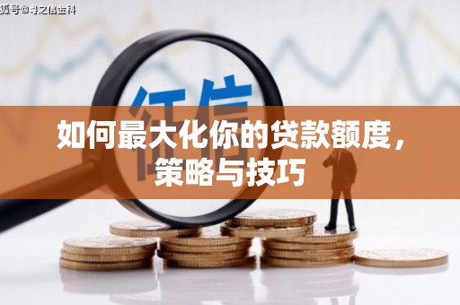新埤如何最大化你的贷款额度，策略与技巧