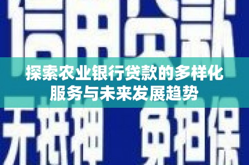 新埤探索农业银行贷款的多样化服务与未来发展趋势