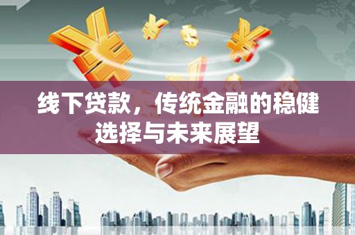 新埤线下贷款，传统金融的稳健选择与未来展望