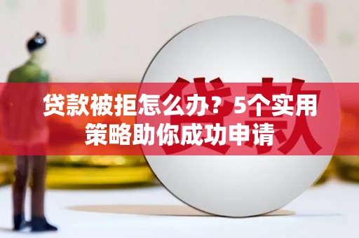 新埤贷款被拒怎么办？5个实用策略助你成功申请
