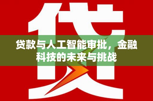 新埤贷款与人工智能审批，金融科技的未来与挑战